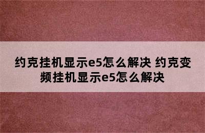 约克挂机显示e5怎么解决 约克变频挂机显示e5怎么解决